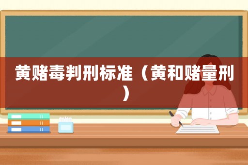 黃賭毒判刑標準（黃和賭量刑）
