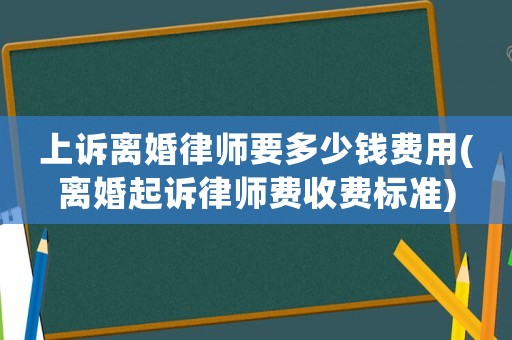 上訴離婚律師要多少錢費用(離婚起訴律師費收費標準)