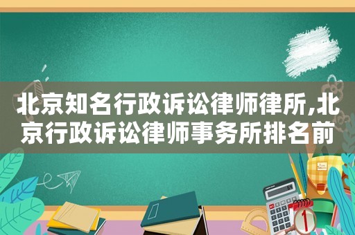 北京知名行政訴訟律師律所,北京行政訴訟律師事務所排名前十名