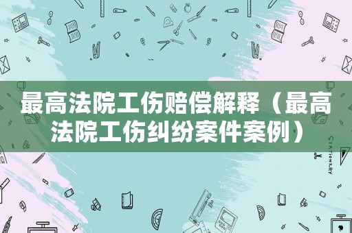 最高法院工傷賠償解釋（最高法院工傷糾紛案件案例）