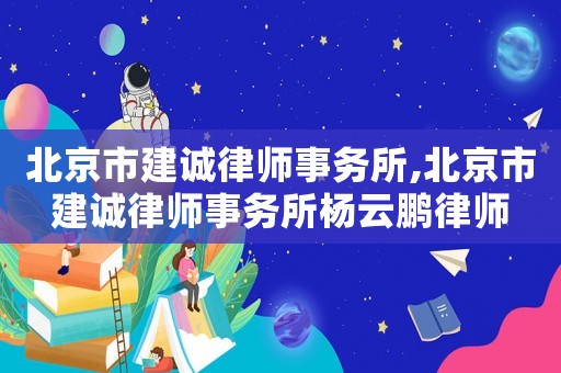 北京市建誠律師事務所,北京市建誠律師事務所楊云鵬律師