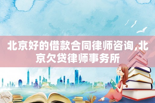 北京好的借款合同律師咨詢,北京欠貸律師事務所