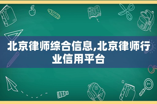 北京律師綜合信息,北京律師行業信用平臺
