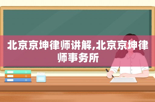北京京坤律師講解,北京京坤律師事務所