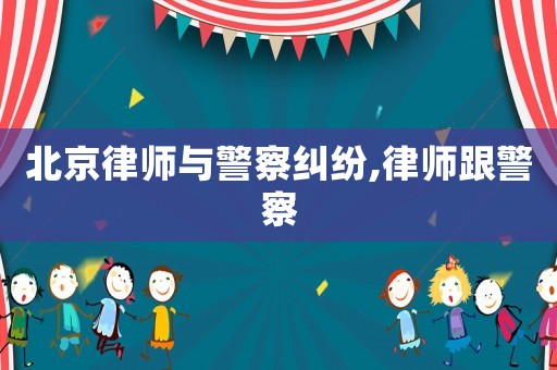 北京律師與警察糾紛,律師跟警察