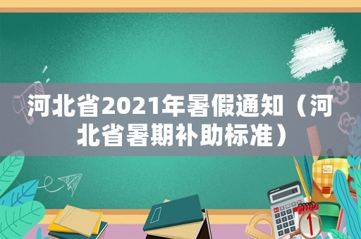 河北省2021年暑假通知（河北省暑期補助標準）