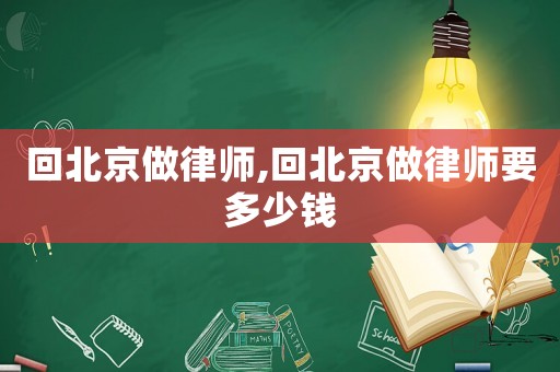 回北京做律師,回北京做律師要多少錢