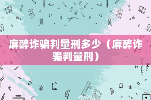 麻醉詐騙判量刑多少（麻醉詐騙判量刑）
