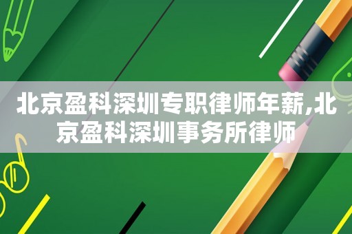 北京盈科深圳專職律師年薪,北京盈科深圳事務所律師