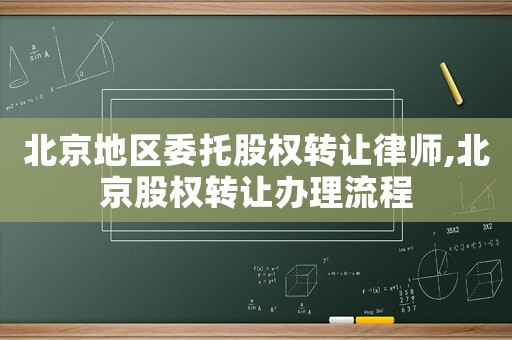 北京地區(qū)委托股權(quán)轉(zhuǎn)讓律師,北京股權(quán)轉(zhuǎn)讓辦理流程