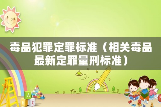 毒品犯罪定罪標準（相關毒品最新定罪量刑標準）
