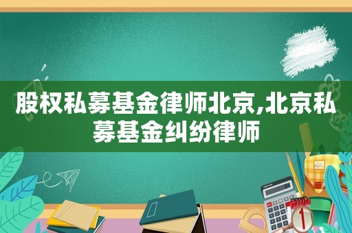 股權(quán)私募基金律師北京,北京私募基金糾紛律師