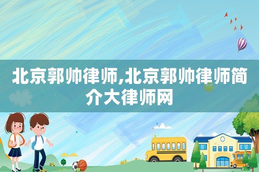 北京郭帥律師,北京郭帥律師簡介大律師網