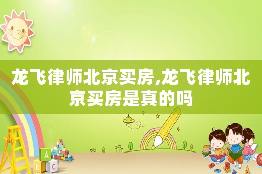 龍飛律師北京買房,龍飛律師北京買房是真的嗎