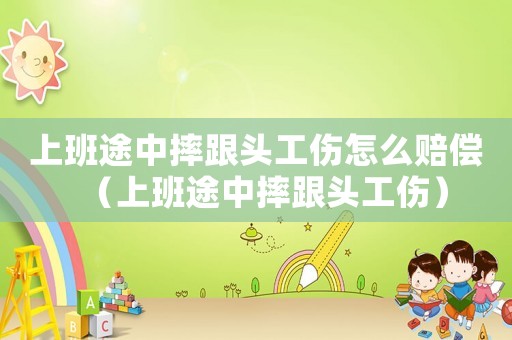 上班途中摔跟頭工傷怎么賠償（上班途中摔跟頭工傷）