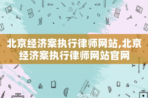 北京經濟案執行律師網站,北京經濟案執行律師網站官網