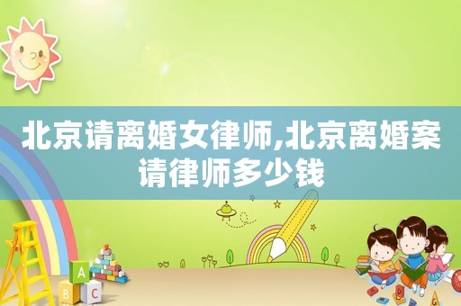 北京請離婚女律師,北京離婚案請律師多少錢