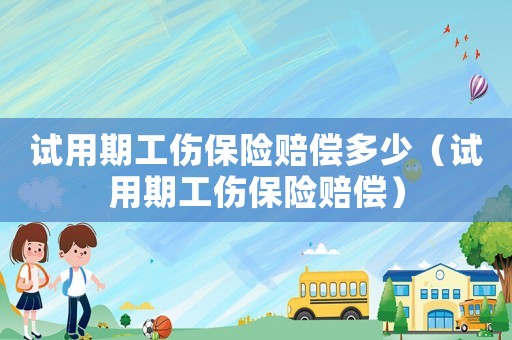 試用期工傷保險賠償多少（試用期工傷保險賠償）