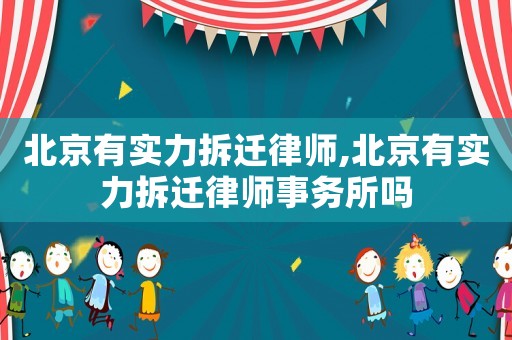 北京有實力拆遷律師,北京有實力拆遷律師事務所嗎