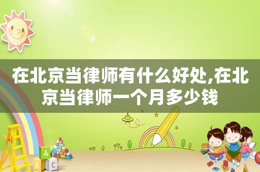 在北京當律師有什么好處,在北京當律師一個月多少錢