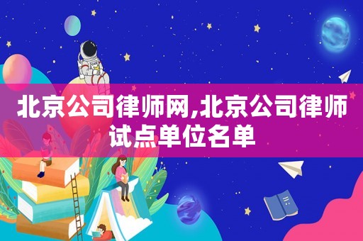北京公司律師網,北京公司律師試點單位名單