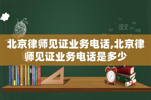 北京律師見證業(yè)務(wù)電話,北京律師見證業(yè)務(wù)電話是多少