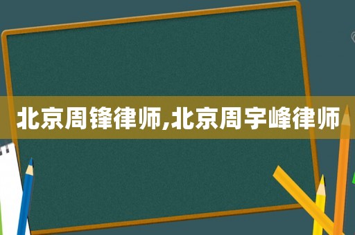 北京周鋒律師,北京周宇峰律師