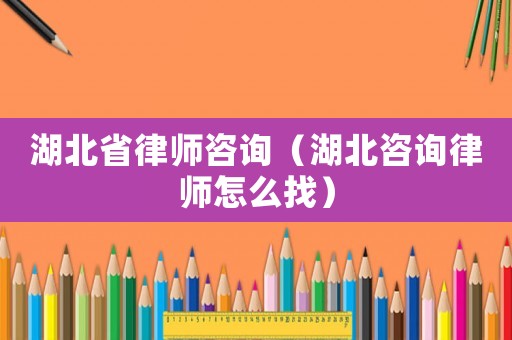 湖北省律師咨詢（湖北咨詢律師怎么找）