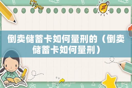 倒賣儲蓄卡如何量刑的（倒賣儲蓄卡如何量刑）
