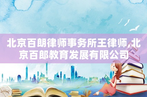北京百朗律師事務所王律師,北京百郎教育發展有限公司