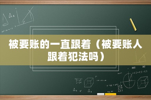 被要賬的一直跟著（被要賬人跟著犯法嗎）