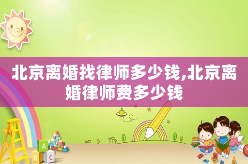 北京離婚找律師多少錢,北京離婚律師費多少錢