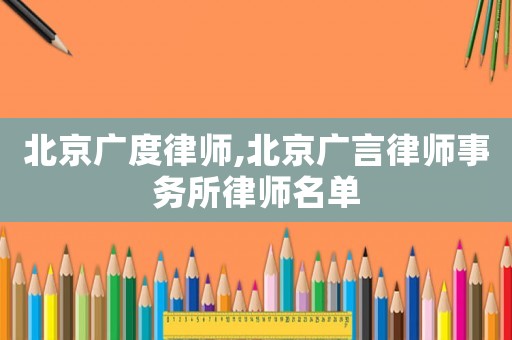 北京廣度律師,北京廣言律師事務(wù)所律師名單