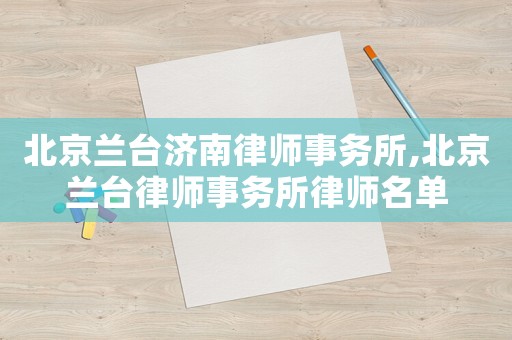 北京蘭臺濟南律師事務所,北京蘭臺律師事務所律師名單