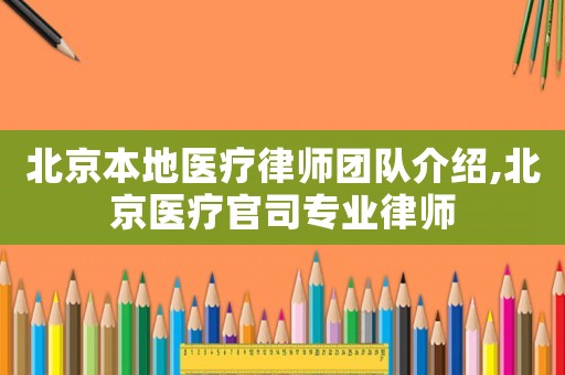 北京本地醫療律師團隊介紹,北京醫療官司專業律師