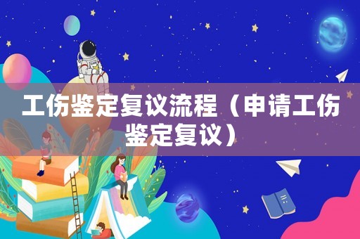 工傷鑒定復議流程（申請工傷鑒定復議）