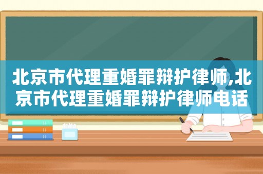 北京市代理重婚罪辯護律師,北京市代理重婚罪辯護律師電話