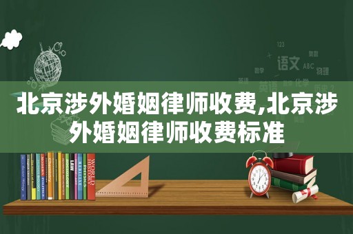 北京涉外婚姻律師收費,北京涉外婚姻律師收費標準