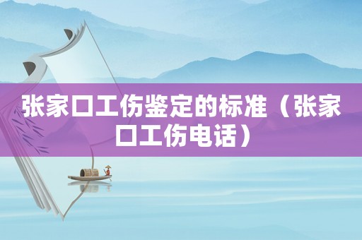 張家口工傷鑒定的標(biāo)準(zhǔn)（張家口工傷電話）