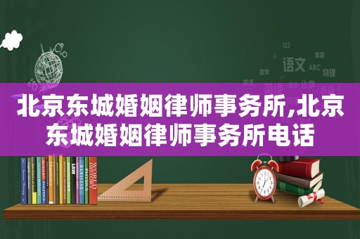 北京東城婚姻律師事務所,北京東城婚姻律師事務所電話