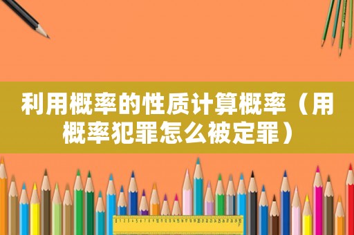 利用概率的性質計算概率（用概率犯罪怎么被定罪）