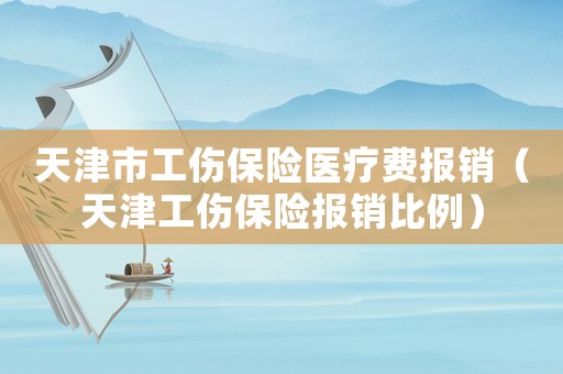 天津市工傷保險醫療費報銷（天津工傷保險報銷比例）