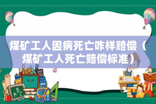 煤礦工人因病死亡咋樣賠償（煤礦工人死亡賠償標準）