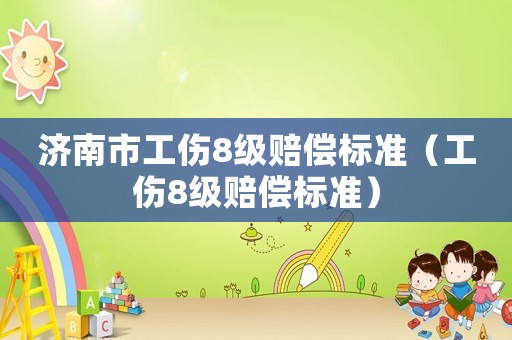 濟南市工傷8級賠償標準（工傷8級賠償標準）