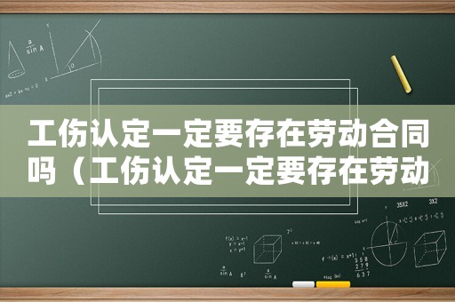 工傷認(rèn)定一定要存在勞動合同嗎（工傷認(rèn)定一定要存在勞動合同嗎）