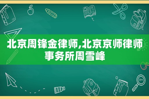 北京周鋒金律師,北京京師律師事務所周雪峰