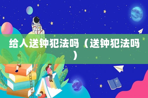 給人送鐘犯法嗎（送鐘犯法嗎）