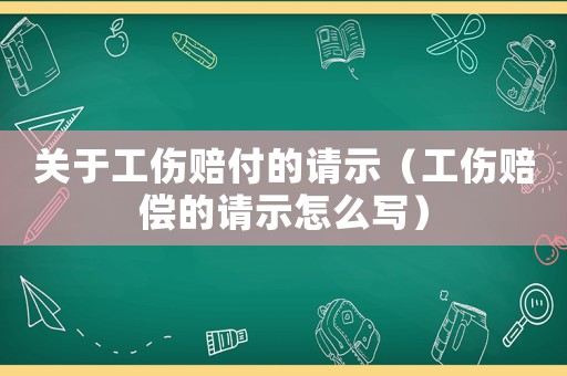 關于工傷賠付的請示（工傷賠償的請示怎么寫）