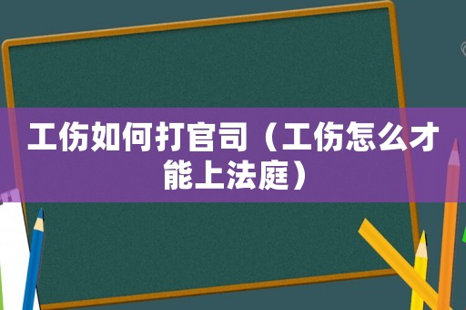 工傷如何打官司（工傷怎么才能上法庭）