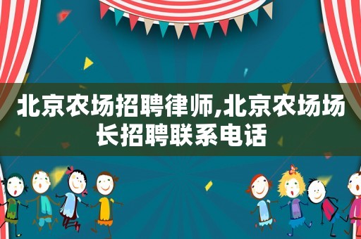 北京農場招聘律師,北京農場場長招聘聯系電話